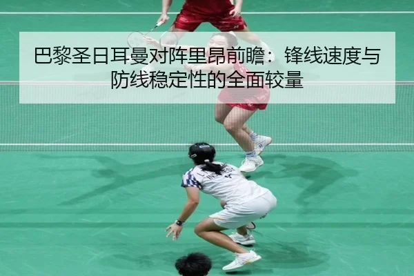 巴黎圣日耳曼对阵里昂前瞻：锋线速度与防线稳定性的全面较量