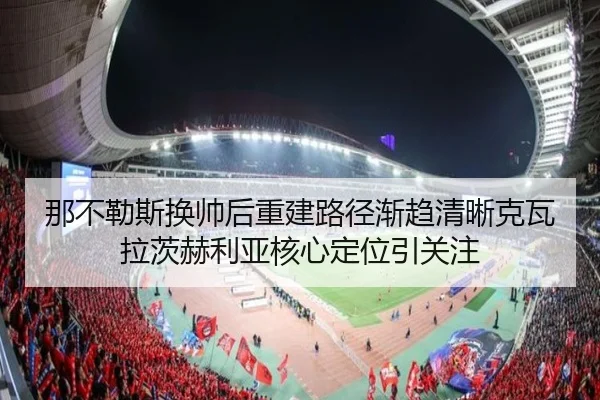 那不勒斯换帅后重建路径渐趋清晰克瓦拉茨赫利亚核心定位引关注